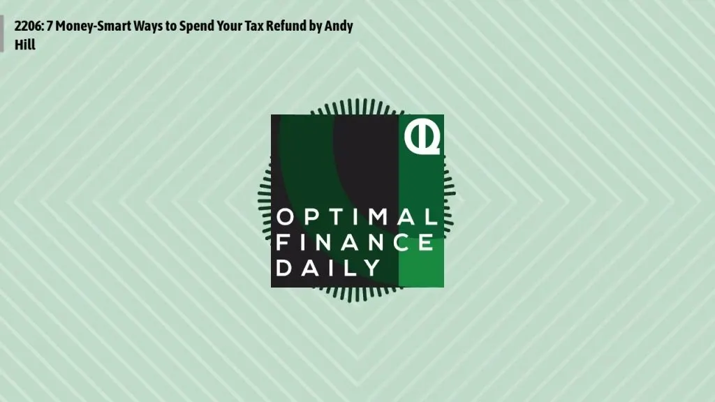 Optimal Finance Daily - 2206: 7 Money-Smart Ways to Spend Your Tax Refund by Andy Hill